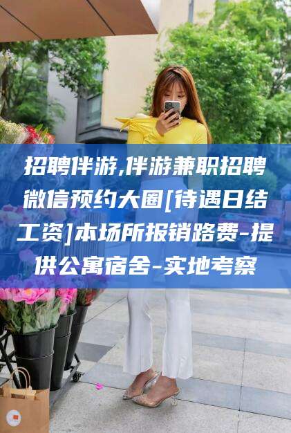 改则招聘伴游,伴游兼职招聘微信预约大圈[待遇日结工资]本场所报销路费-提供公寓宿舍-实地考察