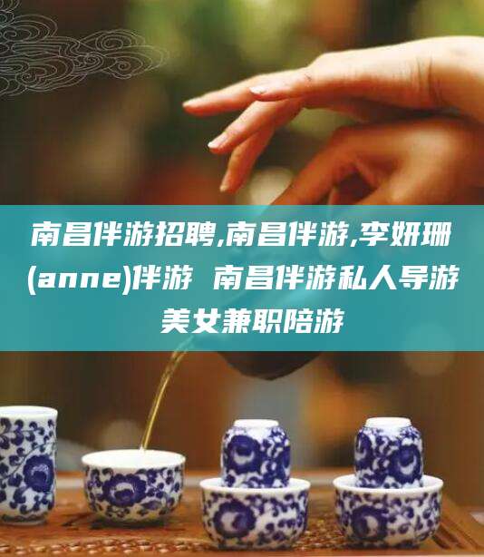 改则南昌伴游招聘,南昌伴游,李妍珊(anne)伴游 南昌伴游私人导游 美女兼职陪游