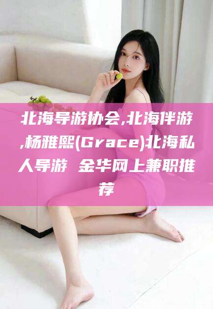 改则北海导游协会,北海伴游,杨雅熙(Grace)北海私人导游 金华网上兼职推荐