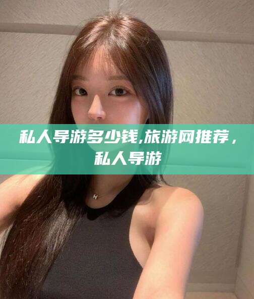 改则私人导游多少钱,旅游网推荐，私人导游