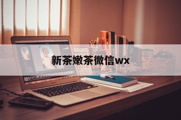 改则包含新茶嫩茶微信wx的词条