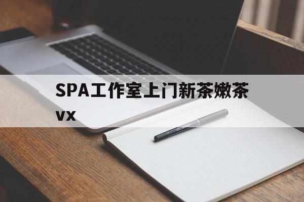 改则广州哪里可以找约茶新茶的品茶地最新资讯（谁能告诉我哪里有改则SPA工作室上门新茶嫩茶vx？）